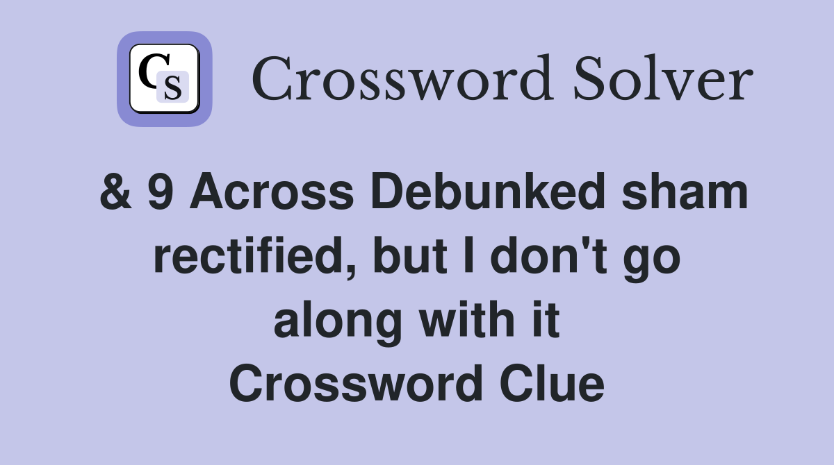 & 9 Across Debunked sham rectified, but I don't go along with it